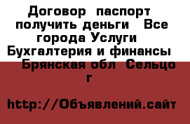 Договор, паспорт, получить деньги - Все города Услуги » Бухгалтерия и финансы   . Брянская обл.,Сельцо г.